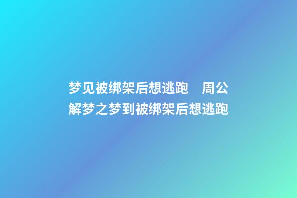 梦见被绑架后想逃跑　周公解梦之梦到被绑架后想逃跑